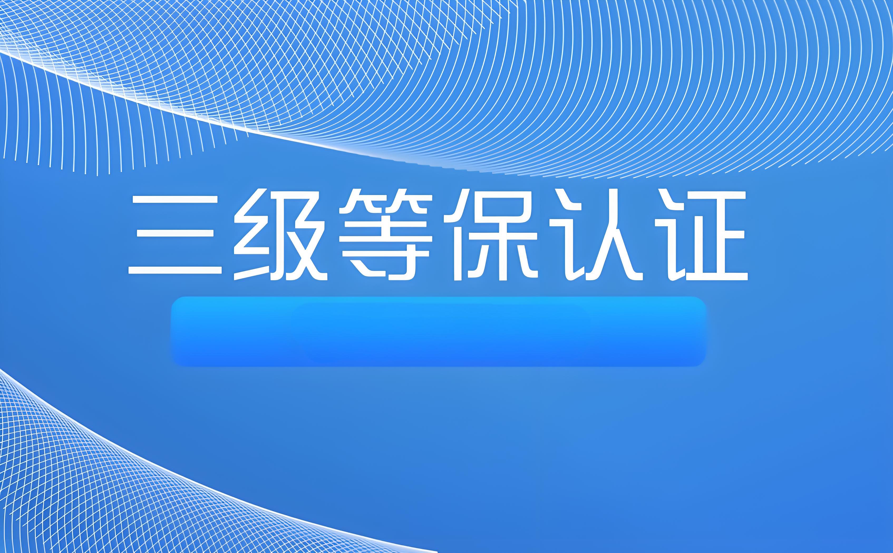 三级等保认证是什么？三级等保认证大概需要多少时间