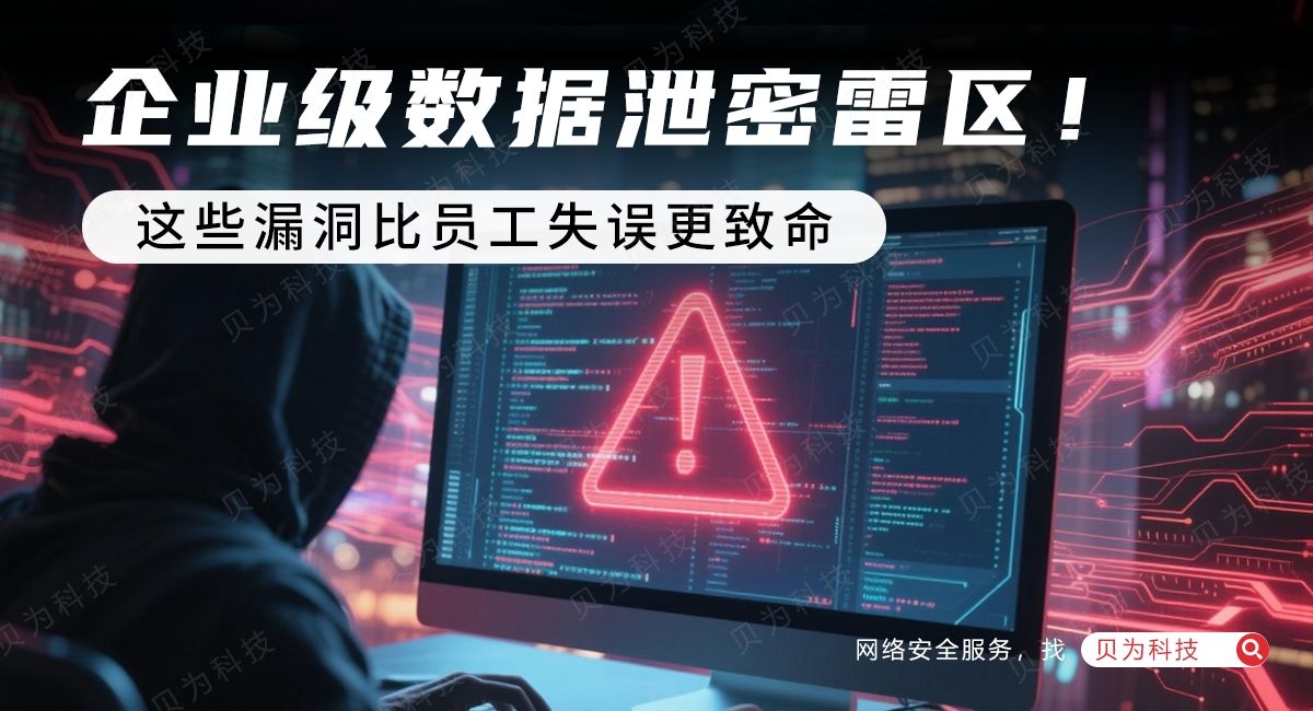 企业级数据泄密雷区!这些漏洞比员工失误更致命